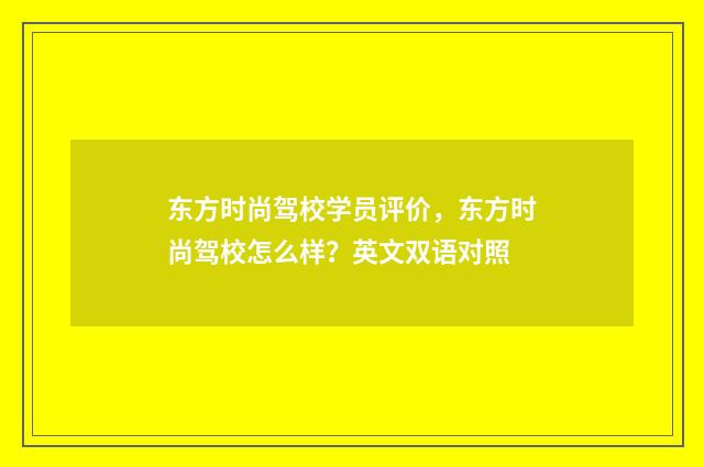 东方时尚驾校学员评价，东方时尚驾校怎么样？英文双语对照