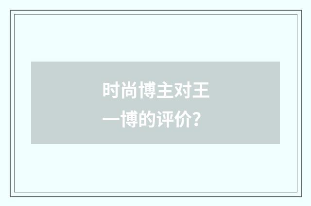时尚博主对王一博的评价？