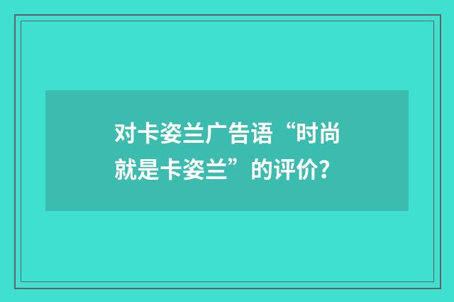 对卡姿兰广告语“时尚就是卡姿兰”的评价？