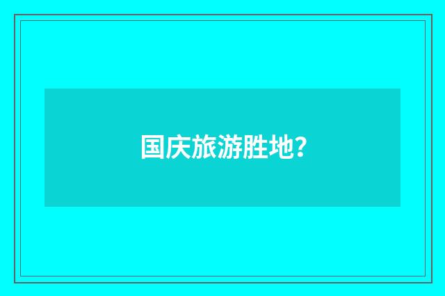 国庆旅游胜地？