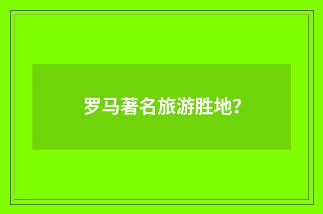 罗马著名旅游胜地?