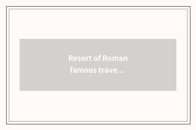 Resort of Roman famous travel?