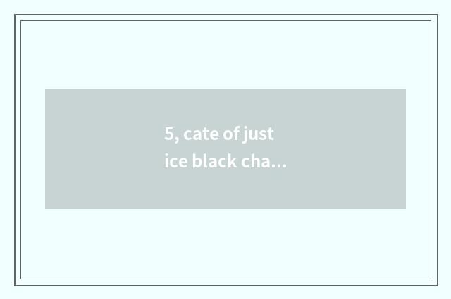 5, cate of justice black characteristic?