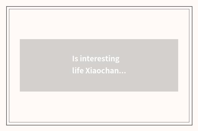 Is interesting life Xiaochang known?