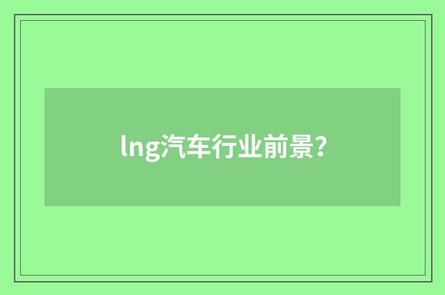 lng汽车行业前景?