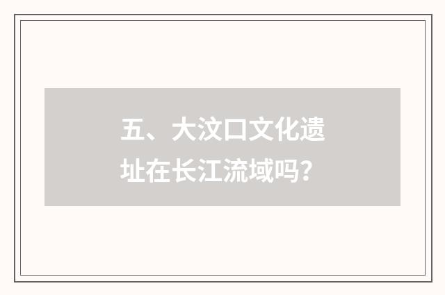 五、大汶口文化遗址在长江流域吗？