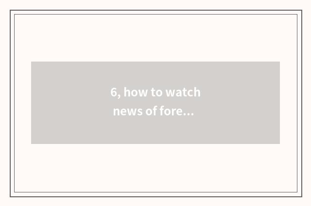 6, how to watch news of foreign finance and economics?