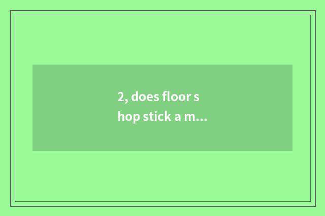 2, does floor shop stick a method?