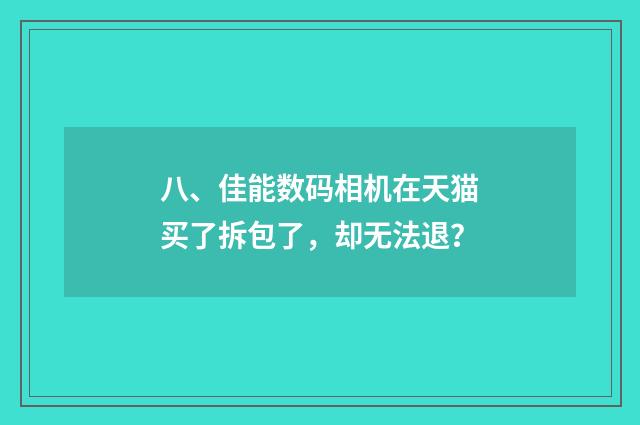 八、佳能数码相机在天猫买了拆包了，却无法退？