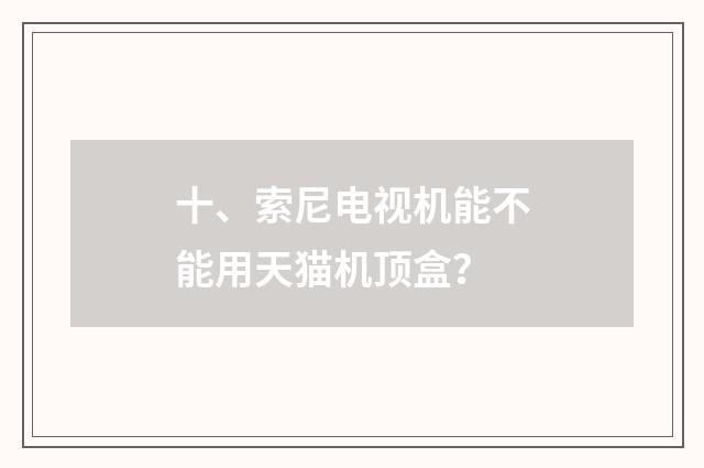 十、索尼电视机能不能用天猫机顶盒？