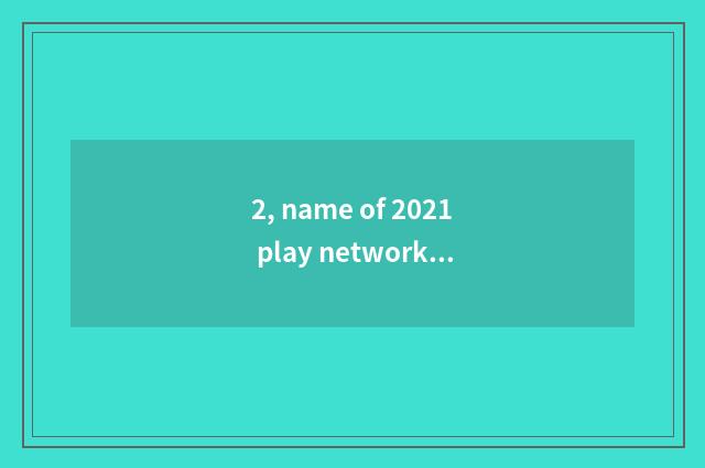 2, name of 2021 play network?