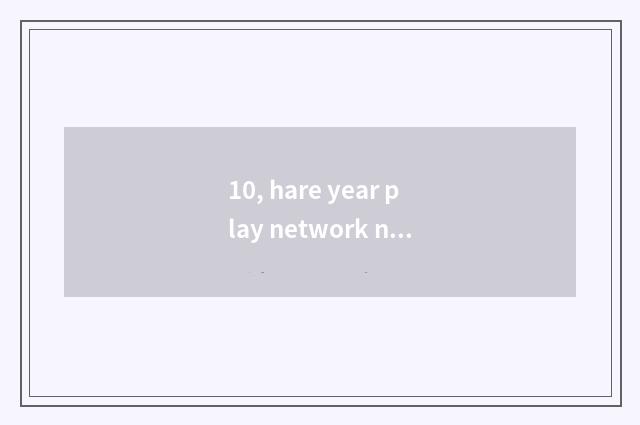 10, hare year play network name?