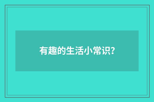 有趣的生活小常识？