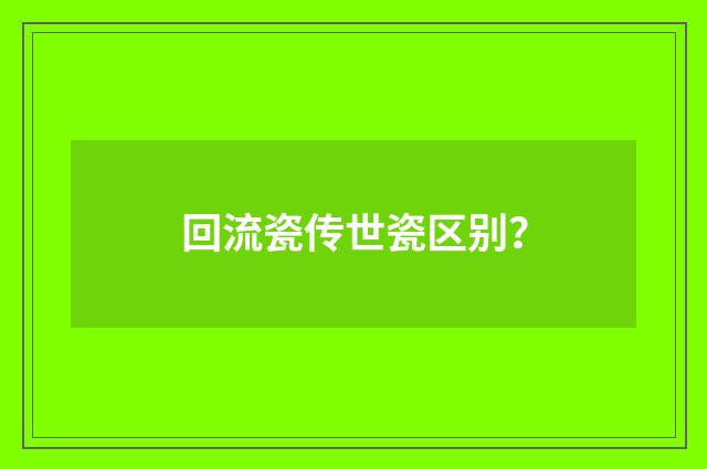 回流瓷传世瓷区别?