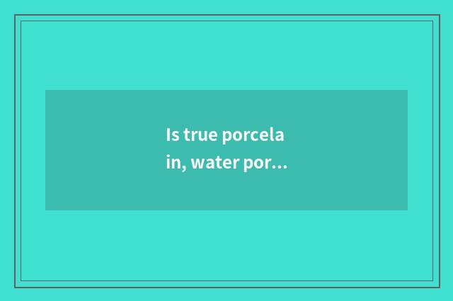 Is true porcelain, water porcelain distinguished?