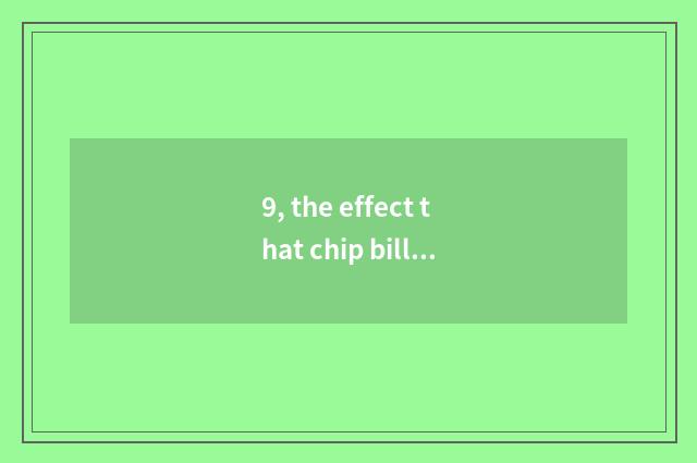 9, the effect that chip bill has science and technology to billows?