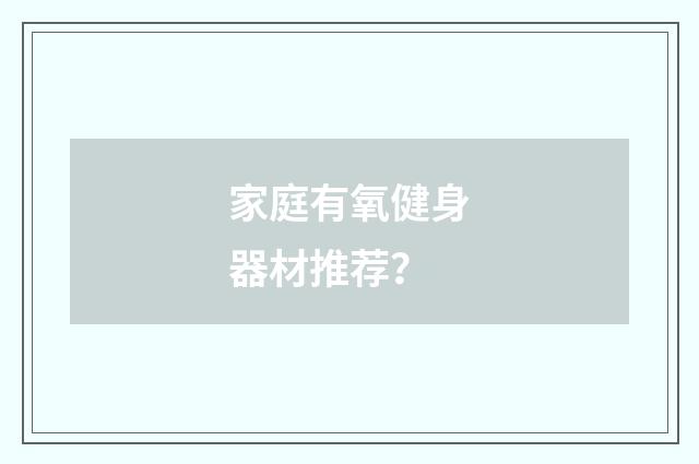 家庭有氧健身器材推荐?