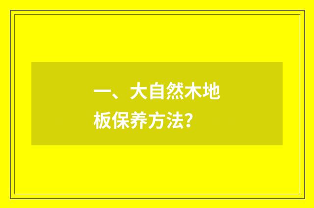 一、大自然木地板保养方法？