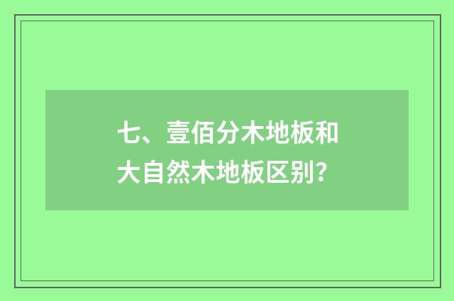 七、壹佰分木地板和大自然木地板区别？