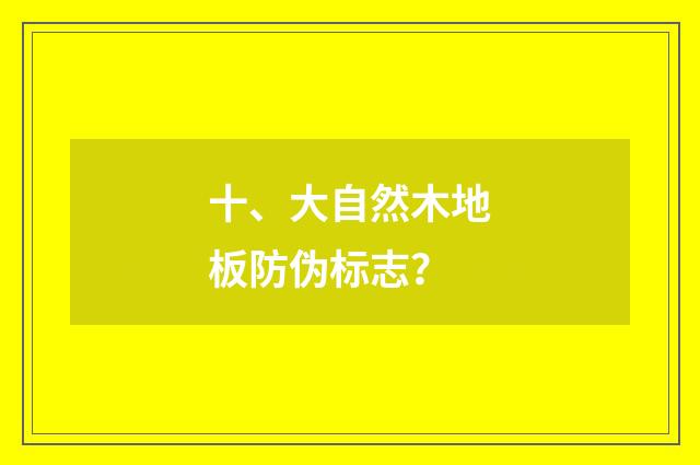 十、大自然木地板防伪标志？