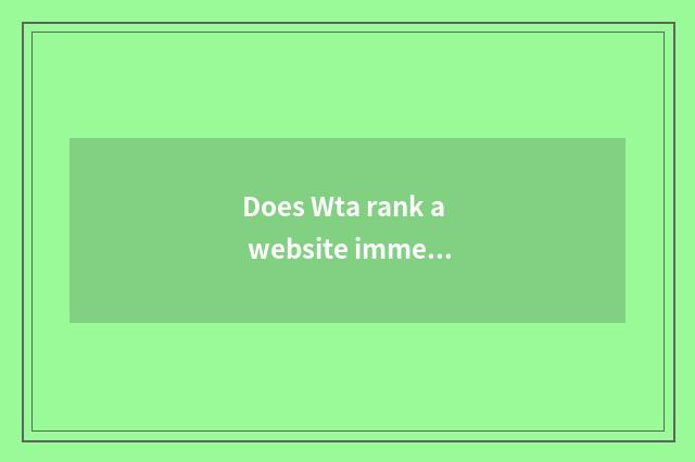 Does Wta rank a website immediately?