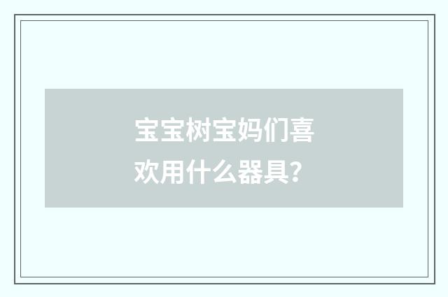 宝宝树宝妈们喜欢用什么器具？