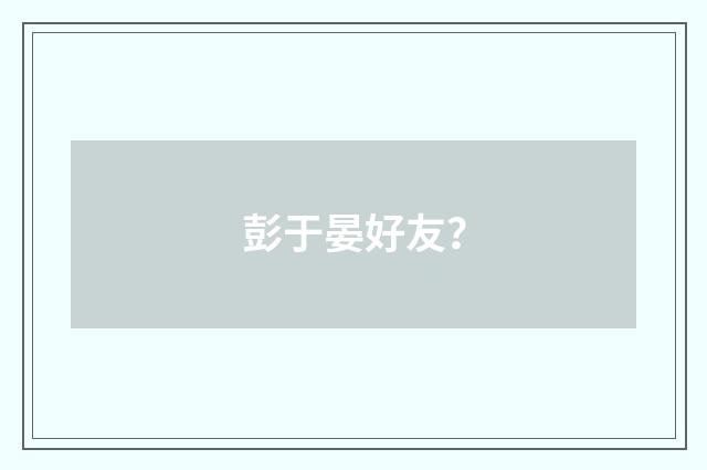 彭于晏好友？