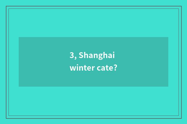3, Shanghai winter cate?