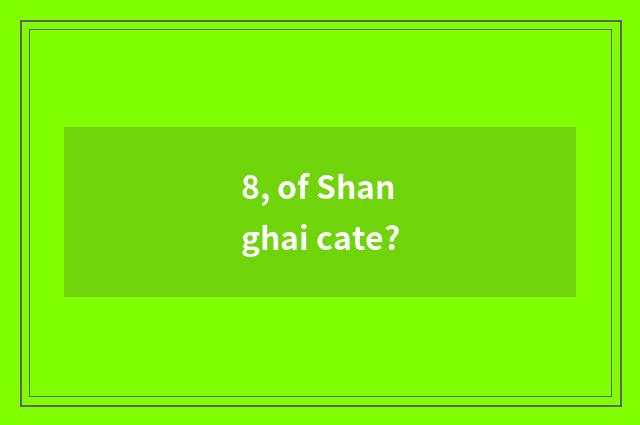 8, of Shanghai cate?