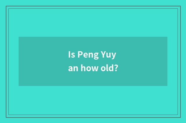 Is Peng Yuyan how old?