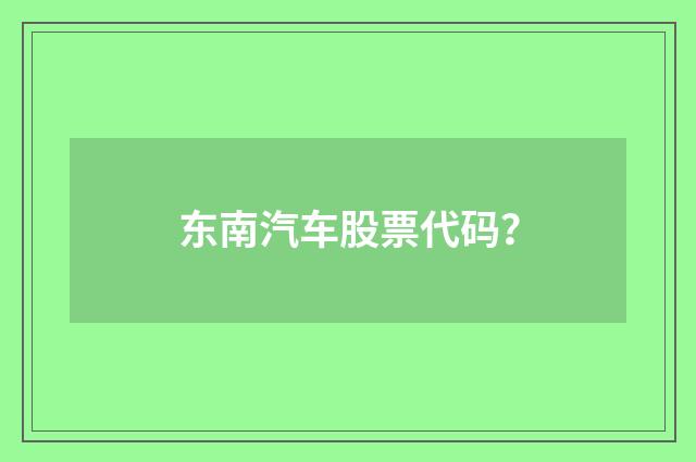 东南汽车股票代码？