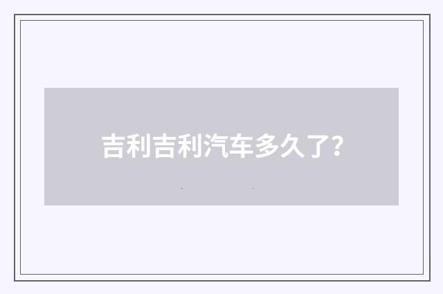 吉利吉利汽车多久了?