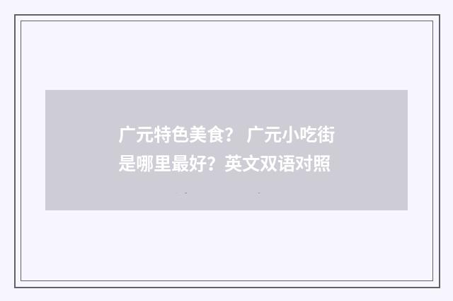 广元特色美食? 广元小吃街是哪里最好?英文双语对照