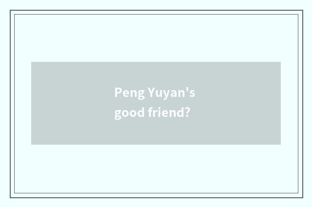 Peng Yuyan's good friend?