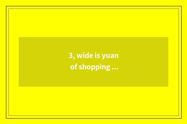 3, wide is yuan of shopping mall where best?