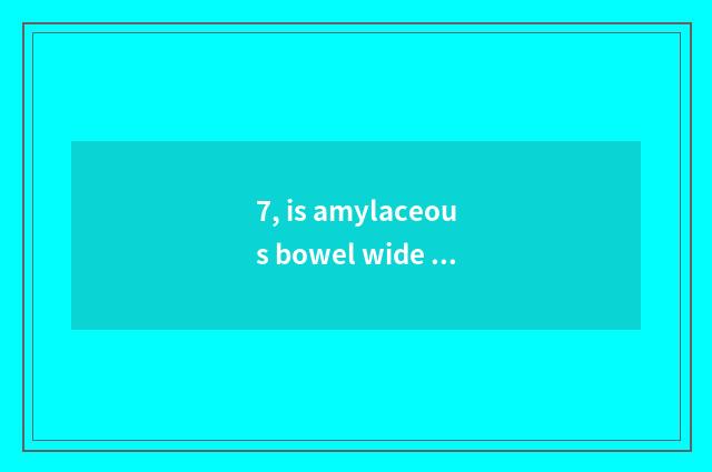 7, is amylaceous bowel wide yuan where selling?