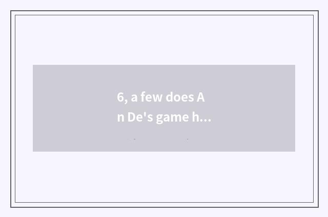 6, a few does An De's game have?