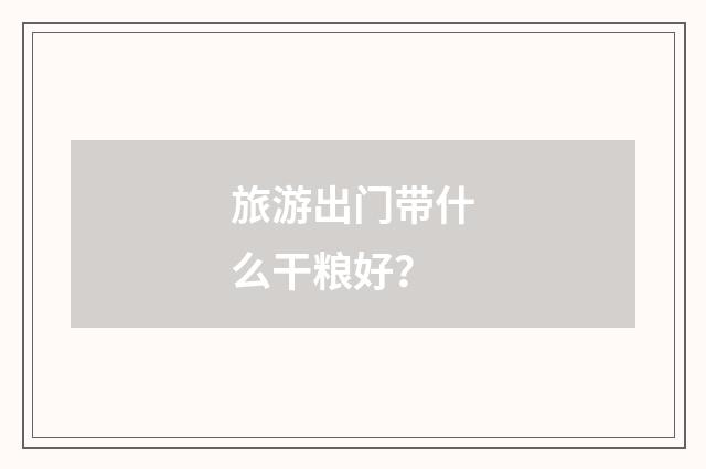 旅游出门带什么干粮好？