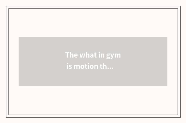 The what in gym is motion there is oxygen?