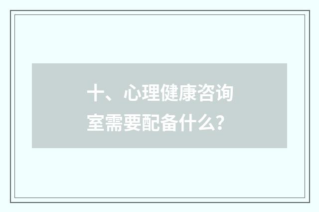 十、心理健康咨询室需要配备什么？