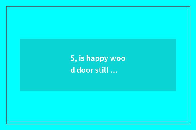 5, is happy wood door still nature wood door very good?