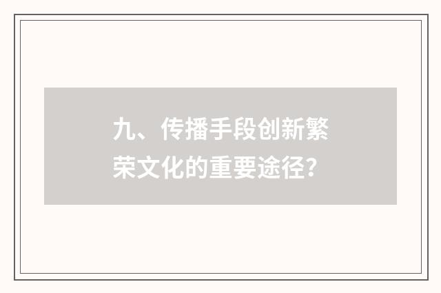 九、传播手段创新繁荣文化的重要途径？
