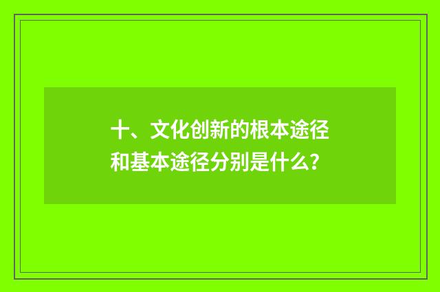 十、文化创新的根本途径和基本途径分别是什么？