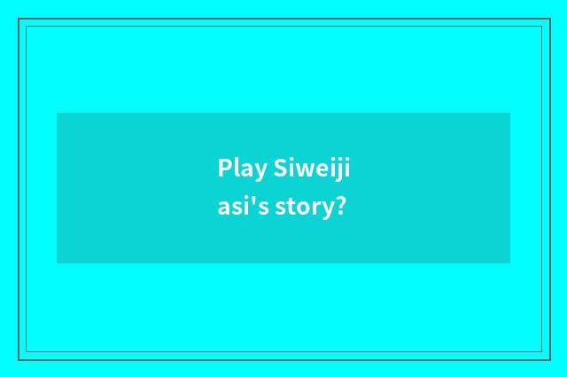 Play Siweijiasi's story?