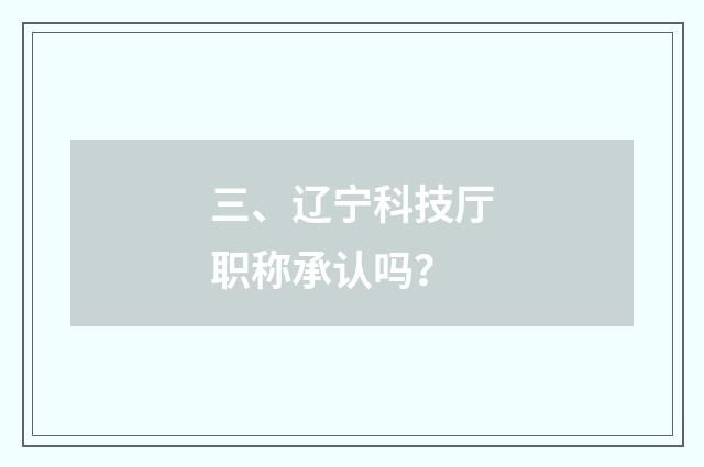 三、辽宁科技厅职称承认吗?
