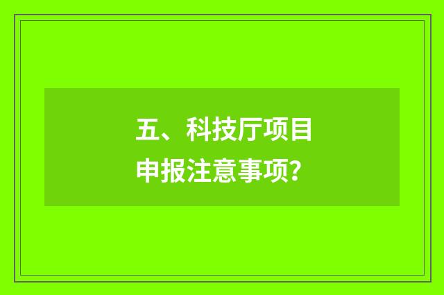 五、科技厅项目申报注意事项？