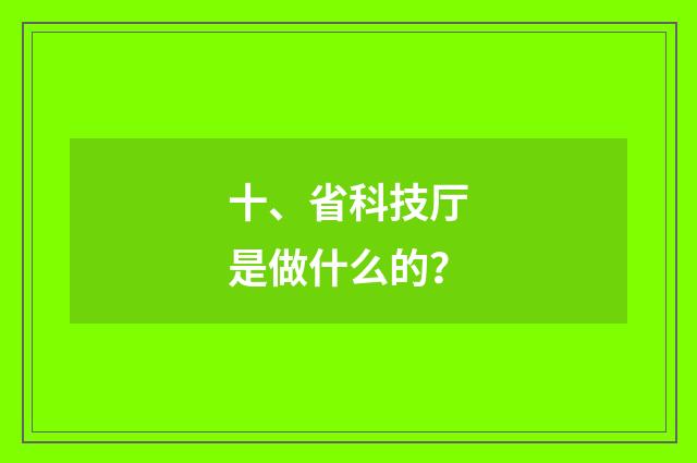 十、省科技厅是做什么的？
