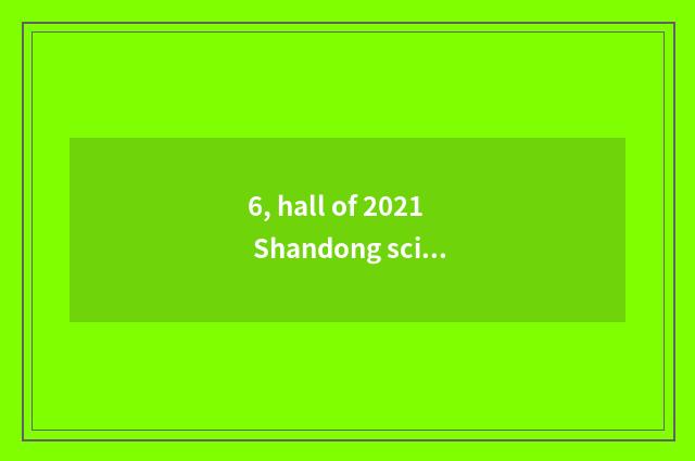 6, hall of 2021 Shandong science and technology what project?