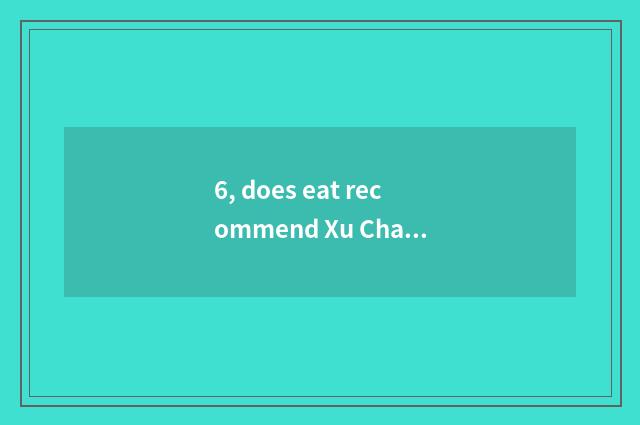 6, does eat recommend Xu Changwu?
