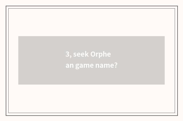 3, seek Orphean game name?